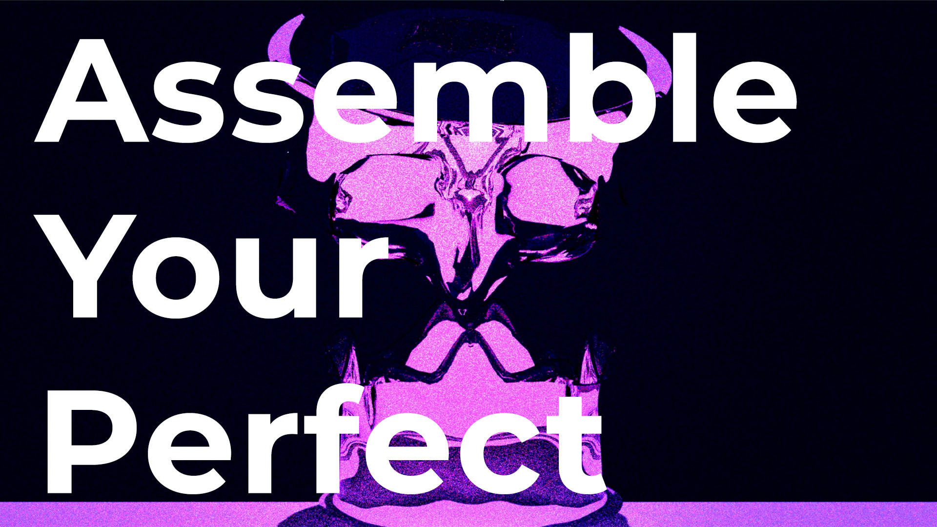 Assemble Your Perfect.